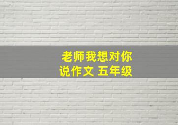 老师我想对你说作文 五年级